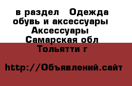  в раздел : Одежда, обувь и аксессуары » Аксессуары . Самарская обл.,Тольятти г.